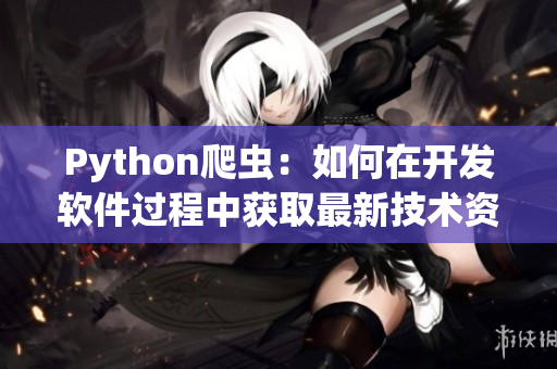 Python爬虫：如何在开发软件过程中获取最新技术资讯