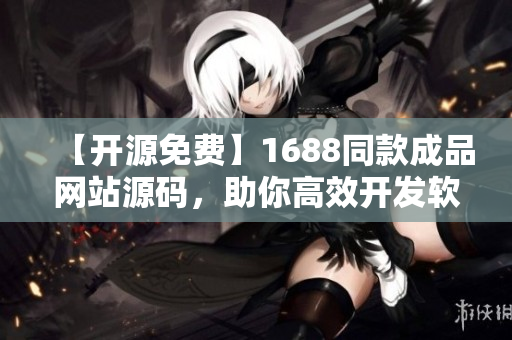 【开源免费】1688同款成品网站源码，助你高效开发软件！