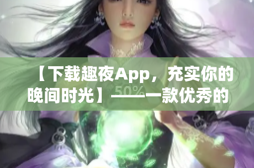 【下载趣夜App，充实你的晚间时光】——一款优秀的软件推荐