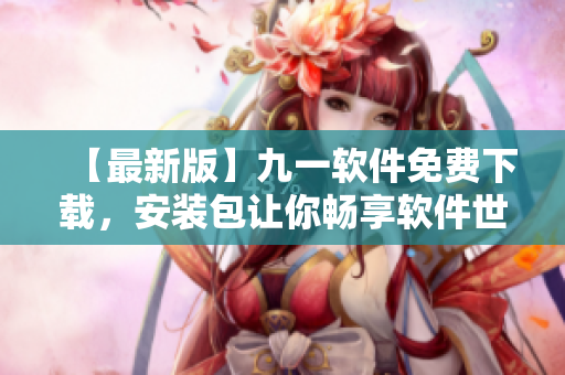 【最新版】九一软件免费下载，安装包让你畅享软件世界