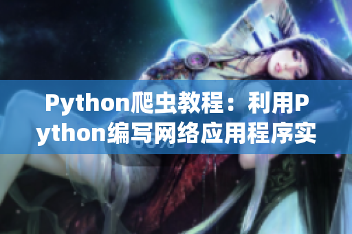 Python爬虫教程：利用Python编写网络应用程序实现数据抓取