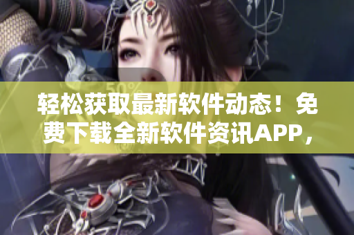 轻松获取最新软件动态！免费下载全新软件资讯APP，随时掌握行业趋势