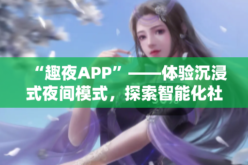 “趣夜APP”——体验沉浸式夜间模式，探索智能化社交新时代