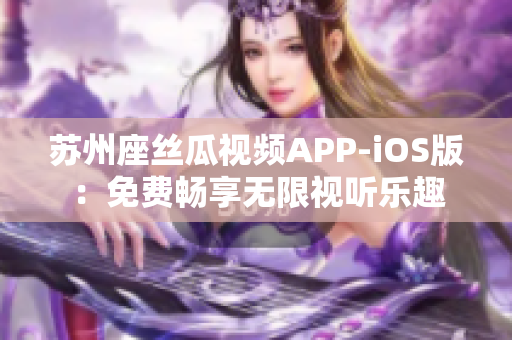 苏州座丝瓜视频APP-iOS版：免费畅享无限视听乐趣