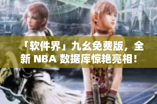 「软件界」九幺免费版，全新 NBA 数据库惊艳亮相！