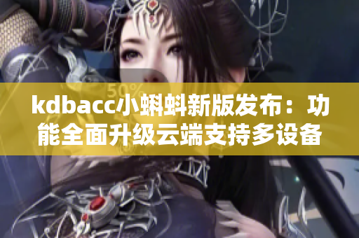 kdbacc小蝌蚪新版发布：功能全面升级云端支持多设备同步