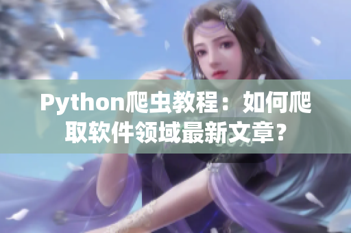 Python爬虫教程：如何爬取软件领域最新文章？