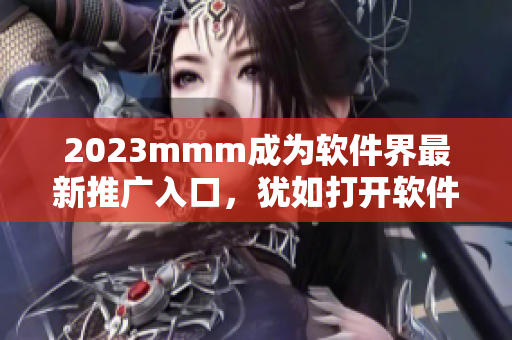 2023mmm成为软件界最新推广入口，犹如打开软件的万花筒！