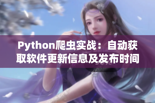 Python爬虫实战：自动获取软件更新信息及发布时间