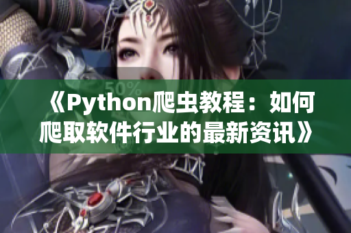 《Python爬虫教程：如何爬取软件行业的最新资讯》