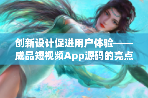 创新设计促进用户体验——成品短视频App源码的亮点