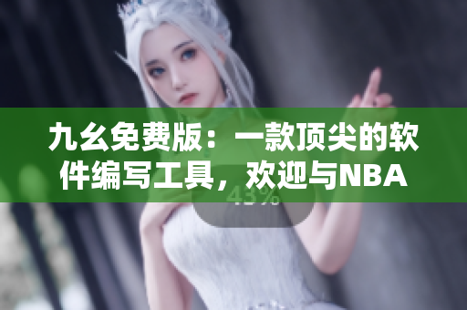 九幺免费版：一款顶尖的软件编写工具，欢迎与NBA的技术交流！