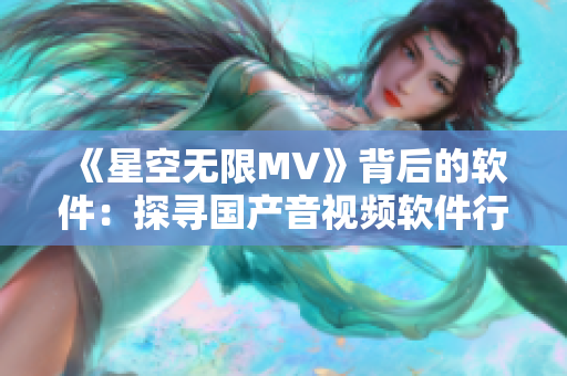 《星空无限MV》背后的软件：探寻国产音视频软件行业发展历程