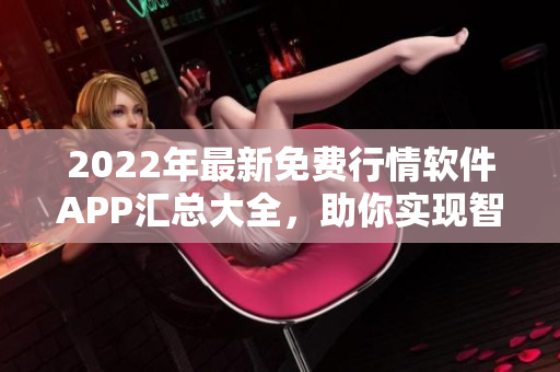 2022年最新免费行情软件APP汇总大全，助你实现智能投资！