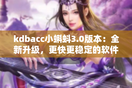 kdbacc小蝌蚪3.0版本：全新升级，更快更稳定的软件体验