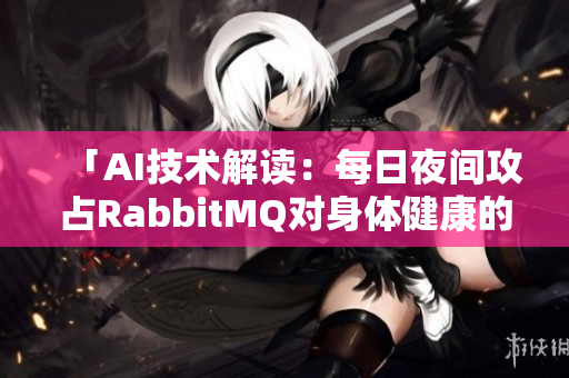 「AI技术解读：每日夜间攻占RabbitMQ对身体健康的影响」