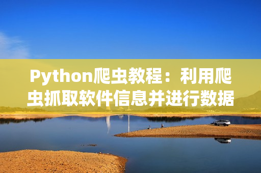 Python爬虫教程：利用爬虫抓取软件信息并进行数据分析