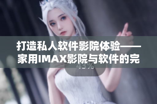 打造私人软件影院体验——家用IMAX影院与软件的完美结合