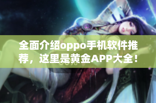 全面介绍oppo手机软件推荐，这里是黄金APP大全！