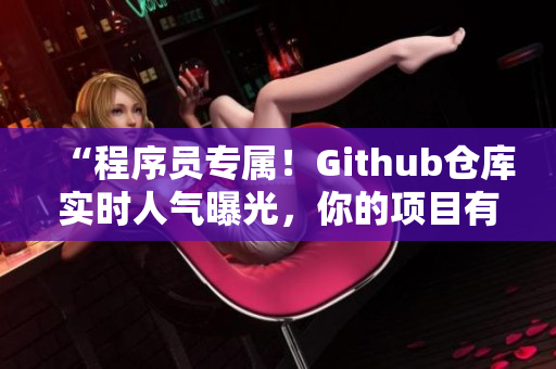 “程序员专属！Github仓库实时人气曝光，你的项目有多少人正在关注？”