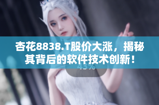 杏花8838.T股价大涨，揭秘其背后的软件技术创新！