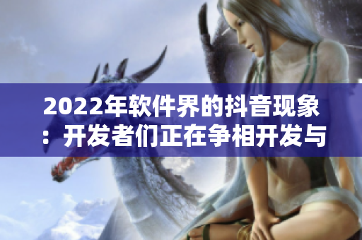 2022年软件界的抖音现象：开发者们正在争相开发与推广新型编程语言