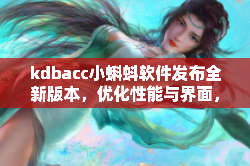 kdbacc小蝌蚪软件发布全新版本，优化性能与界面，提供更多实用功能