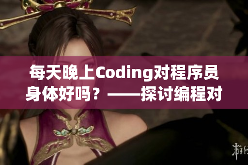 每天晚上Coding对程序员身体好吗？——探讨编程对身体的影响