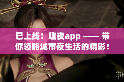 已上线！趣夜app —— 带你领略城市夜生活的精彩！