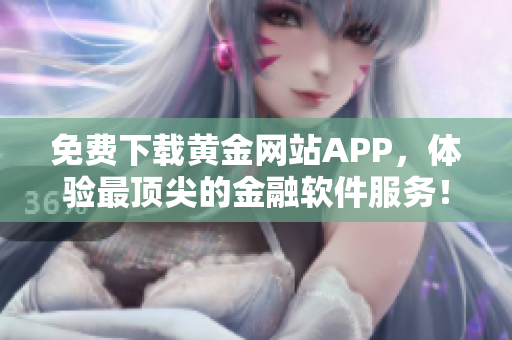 免费下载黄金网站APP，体验最顶尖的金融软件服务！