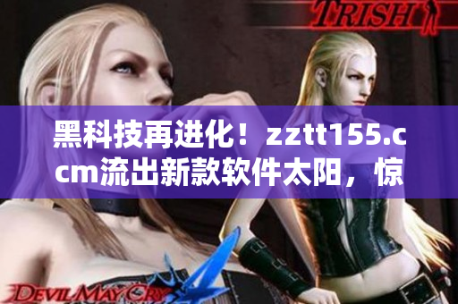 黑科技再进化！zztt155.ccm流出新款软件太阳，惊艳全场