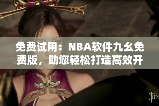 免费试用：NBA软件九幺免费版，助您轻松打造高效开发流程