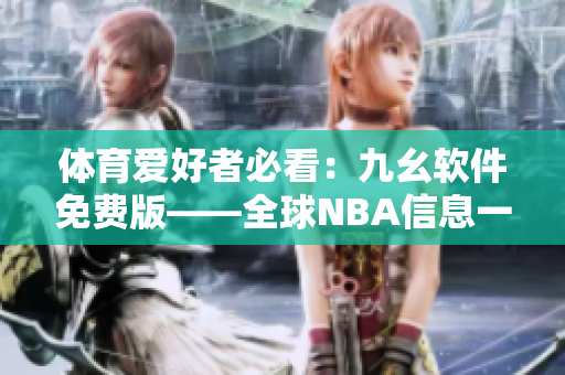 体育爱好者必看：九幺软件免费版——全球NBA信息一手掌握