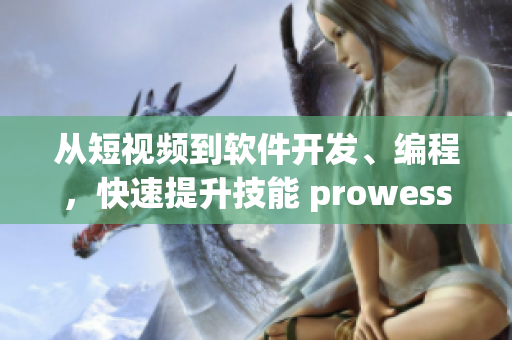 从短视频到软件开发、编程，快速提升技能 prowess！