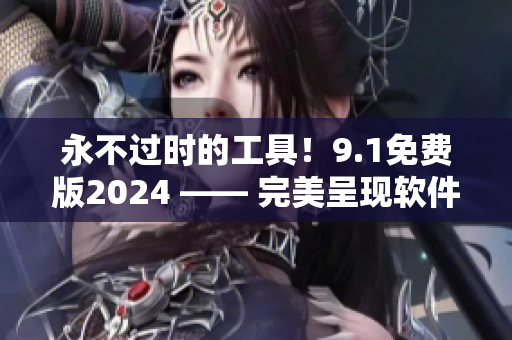 永不过时的工具！9.1免费版2024 —— 完美呈现软件开发新世界