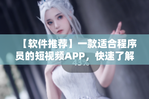 【软件推荐】一款适合程序员的短视频APP，快速了解最新前沿技术！