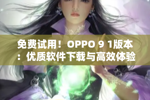 免费试用！OPPO 9 1版本：优质软件下载与高效体验