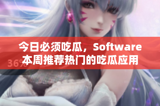 今日必须吃瓜，Software本周推荐热门的吃瓜应用