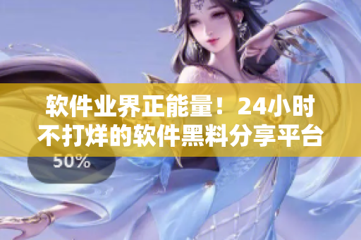 软件业界正能量！24小时不打烊的软件黑料分享平台来了！