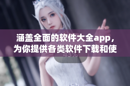 涵盖全面的软件大全app，为你提供各类软件下载和使用攻略