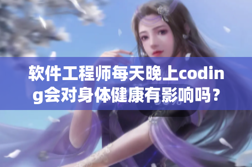 软件工程师每天晚上coding会对身体健康有影响吗？