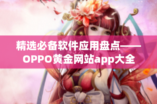 精选必备软件应用盘点——OPPO黄金网站app大全