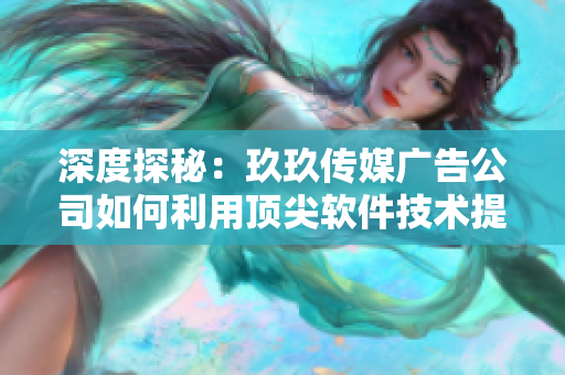 深度探秘：玖玖传媒广告公司如何利用顶尖软件技术提升广告效果