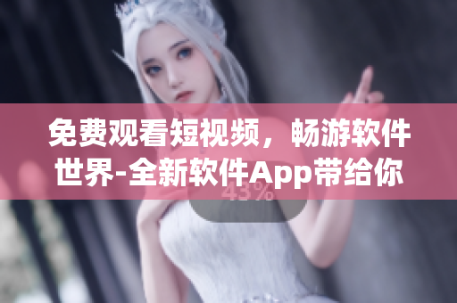 免费观看短视频，畅游软件世界-全新软件App带给你全方位视频享受