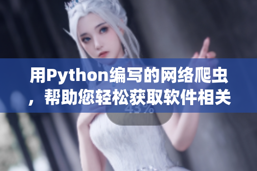 用Python编写的网络爬虫，帮助您轻松获取软件相关最新资讯