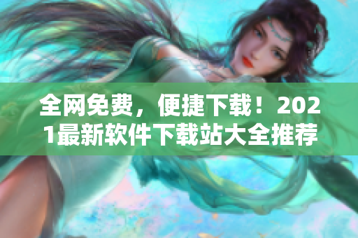 全网免费，便捷下载！2021最新软件下载站大全推荐！