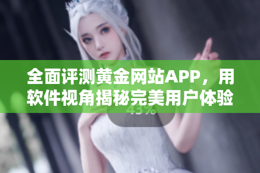 全面评测黄金网站APP，用软件视角揭秘完美用户体验