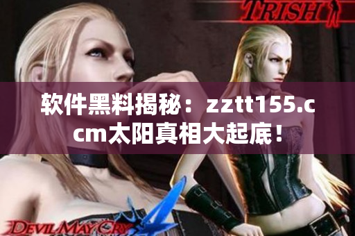 软件黑料揭秘：zztt155.ccm太阳真相大起底！