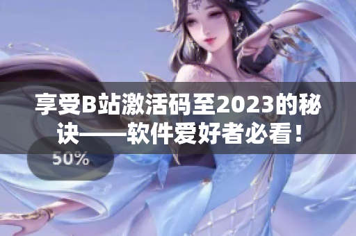 享受B站激活码至2023的秘诀——软件爱好者必看！