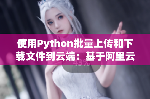 使用Python批量上传和下载文件到云端：基于阿里云OSS的实现